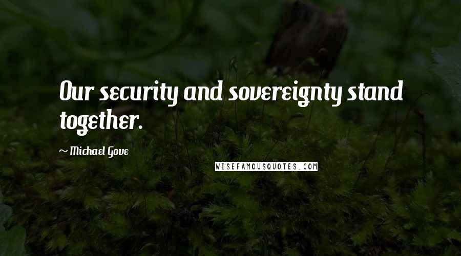 Michael Gove quotes: Our security and sovereignty stand together.