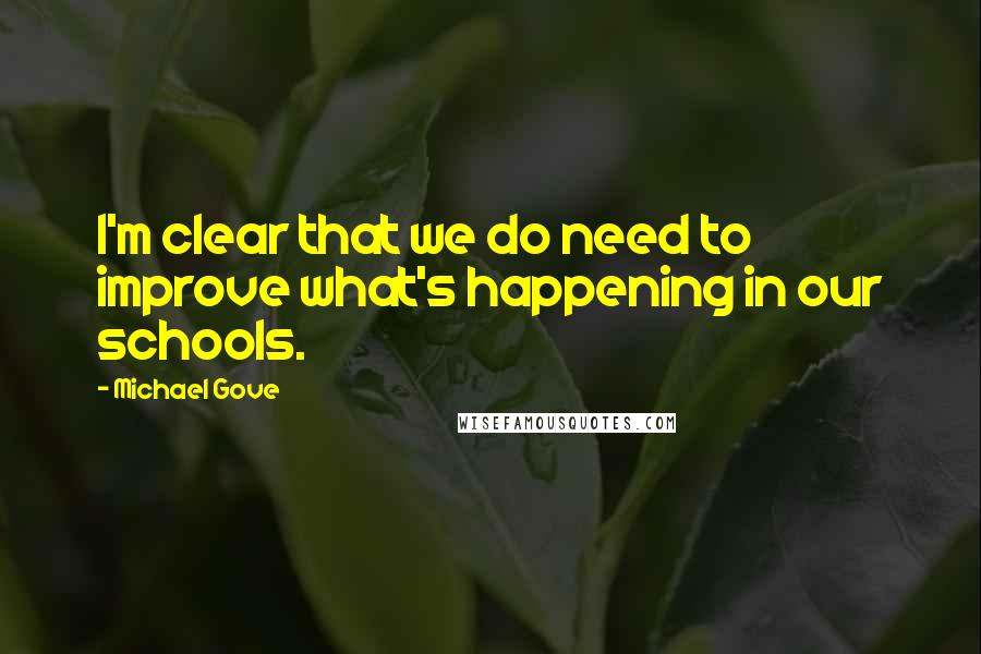 Michael Gove quotes: I'm clear that we do need to improve what's happening in our schools.