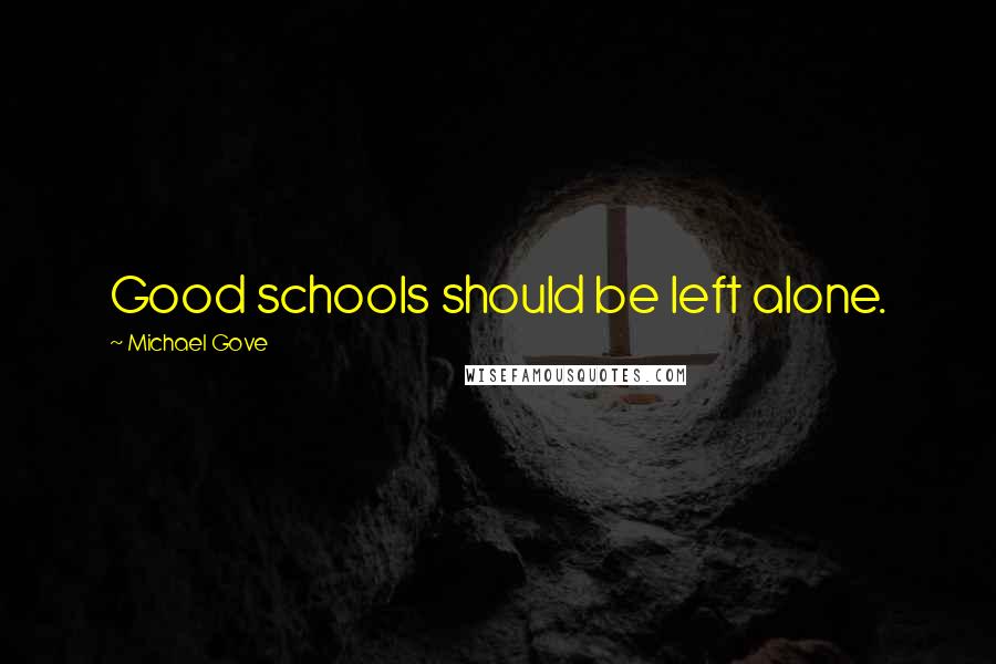 Michael Gove quotes: Good schools should be left alone.