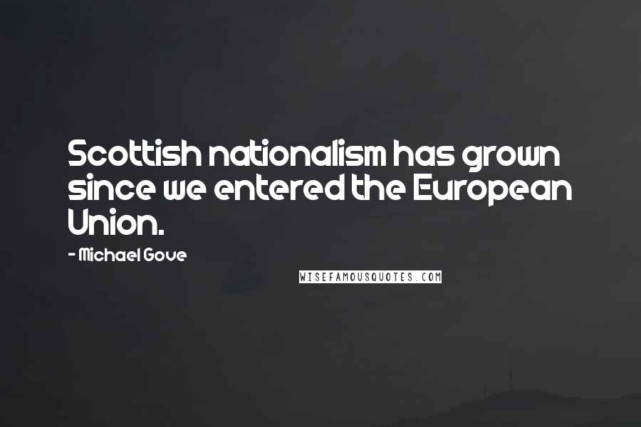 Michael Gove quotes: Scottish nationalism has grown since we entered the European Union.
