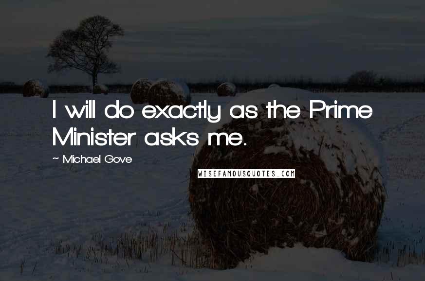 Michael Gove quotes: I will do exactly as the Prime Minister asks me.