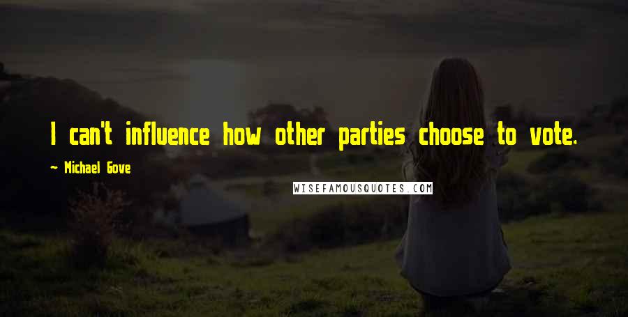 Michael Gove quotes: I can't influence how other parties choose to vote.