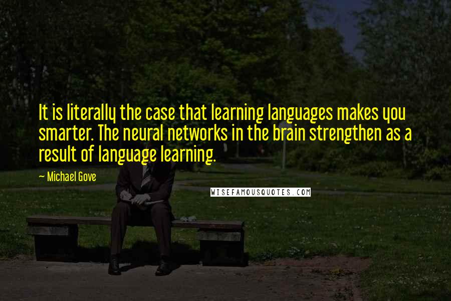 Michael Gove quotes: It is literally the case that learning languages makes you smarter. The neural networks in the brain strengthen as a result of language learning.