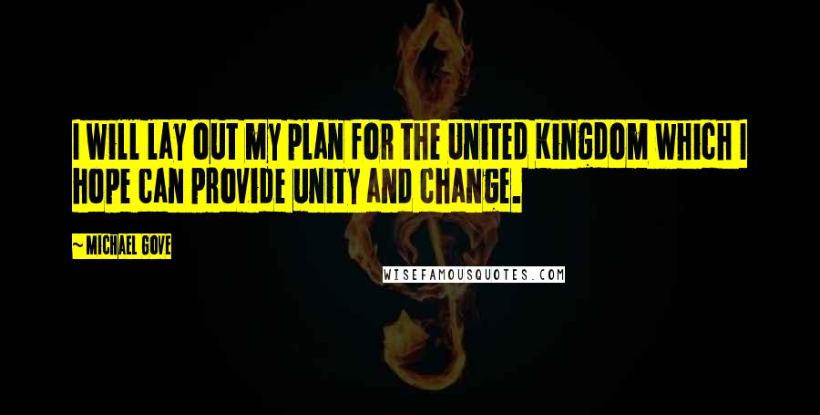 Michael Gove quotes: I will lay out my plan for the United Kingdom which I hope can provide unity and change.