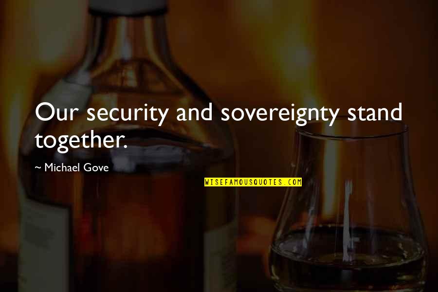 Michael Gove Quotes By Michael Gove: Our security and sovereignty stand together. Michael Gove Quotes By Michael Gove: Our security and sovereignty stand together.