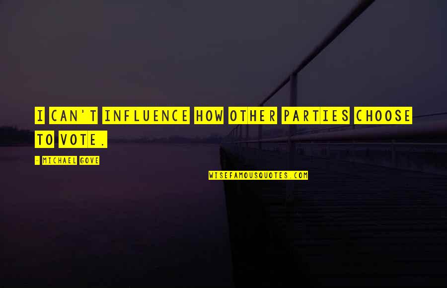 Michael Gove Quotes By Michael Gove: I can't influence how other parties choose to Michael Gove Quotes By Michael Gove: I can't influence how other parties choose to