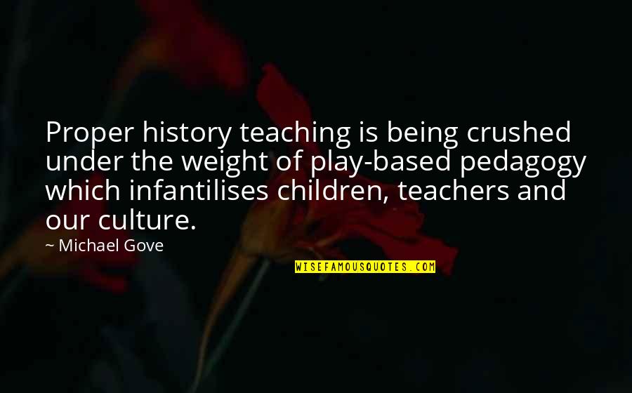 Michael Gove Quotes By Michael Gove: Proper history teaching is being crushed under the