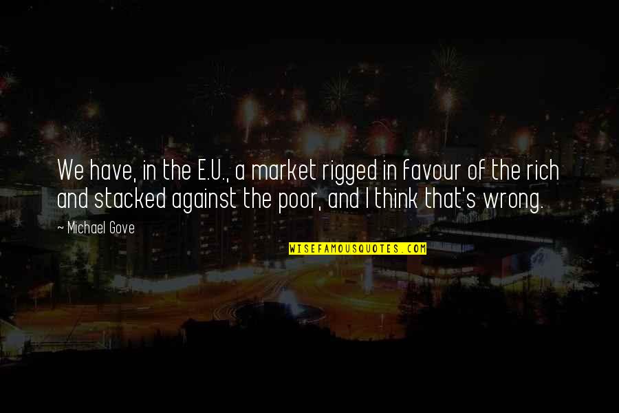 Michael Gove Quotes By Michael Gove: We have, in the E.U., a market rigged