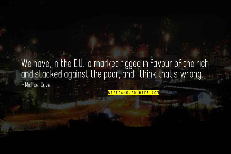Michael Gove Quotes By Michael Gove: We have, in the E.U., a market rigged Michael Gove Quotes By Michael Gove: We have, in the E.U., a market rigged