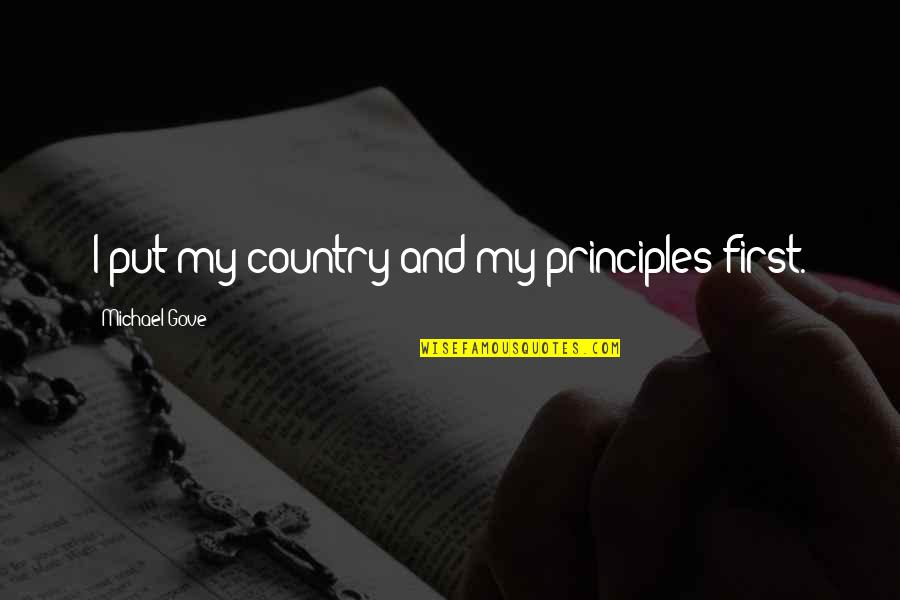 Michael Gove Quotes By Michael Gove: I put my country and my principles first. Michael Gove Quotes By Michael Gove: I put my country and my principles first.