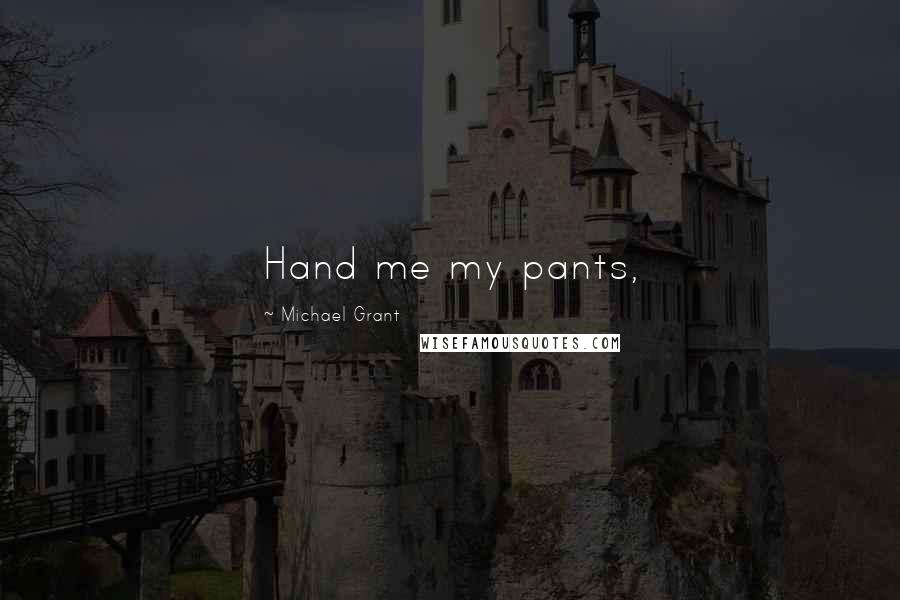 Michael Grant quotes: Hand me my pants,