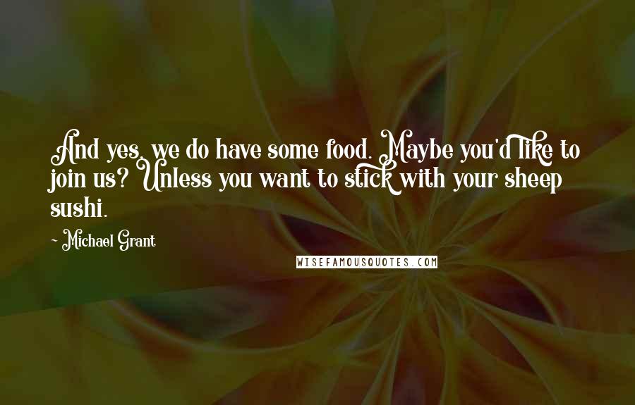 Michael Grant quotes: And yes, we do have some food. Maybe you'd like to join us? Unless you want to stick with your sheep sushi.