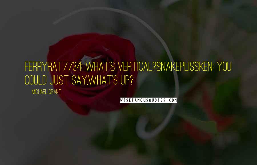 Michael Grant quotes: FerryRat7734: What's vertical?SnakePlissken: You could just say,What's up?