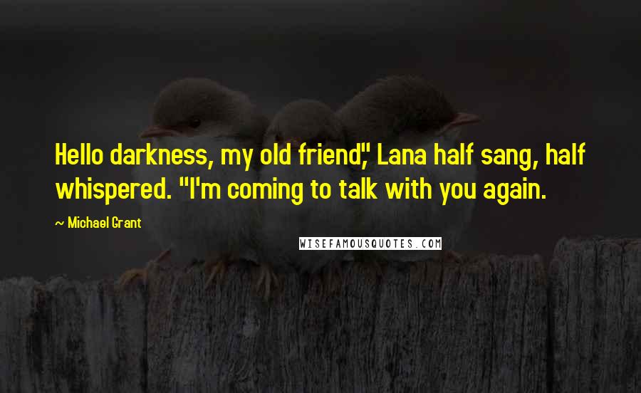 Michael Grant quotes: Hello darkness, my old friend," Lana half sang, half whispered. "I'm coming to talk with you again.