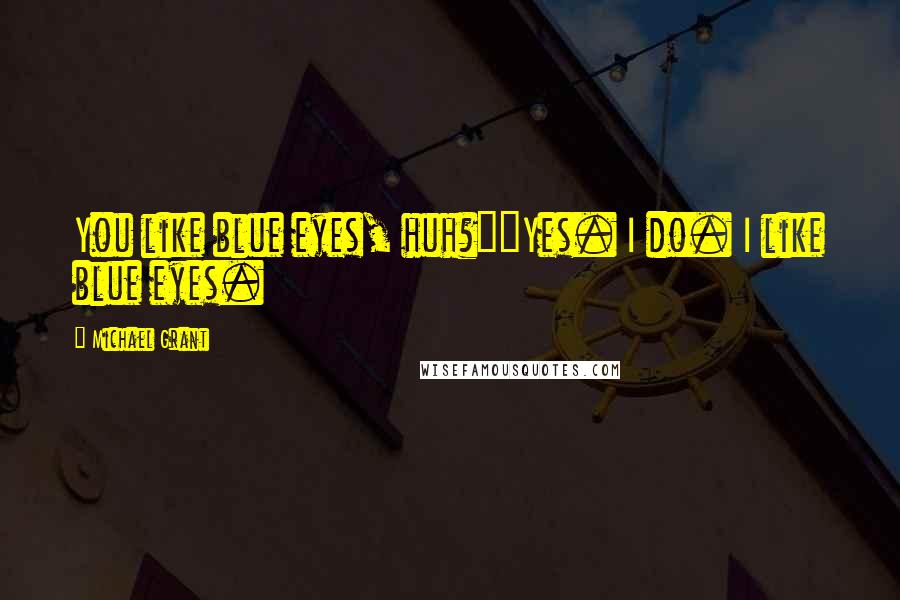 Michael Grant quotes: You like blue eyes, huh?""Yes. I do. I like blue eyes.