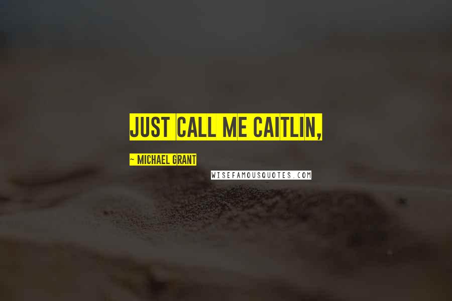 Michael Grant quotes: Just call me Caitlin,