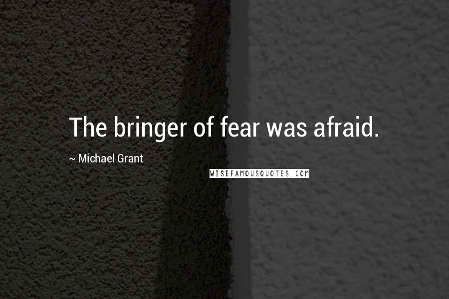 Michael Grant quotes: The bringer of fear was afraid.