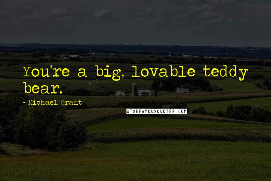 Michael Grant quotes: You're a big, lovable teddy bear.