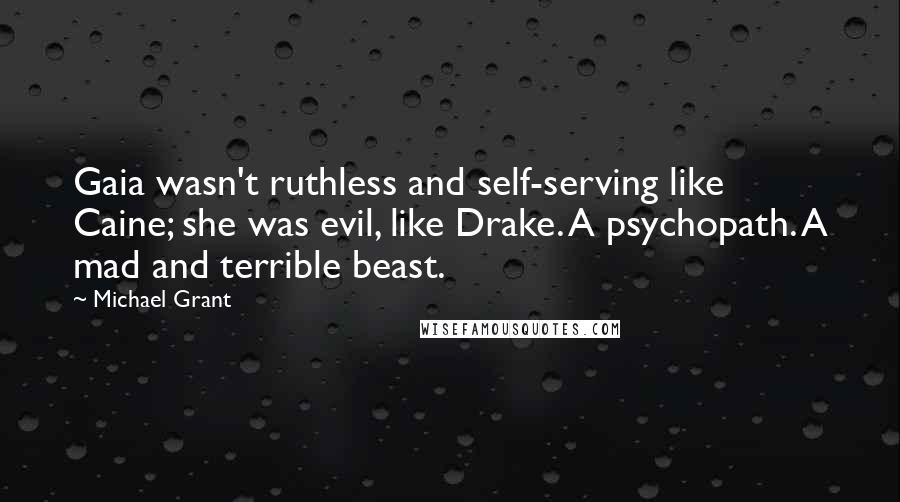 Michael Grant quotes: Gaia wasn't ruthless and self-serving like Caine; she was evil, like Drake. A psychopath. A mad and terrible beast.