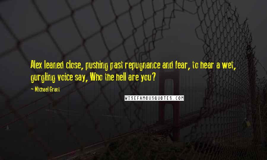 Michael Grant quotes: Alex leaned close, pushing past repugnance and fear, to hear a wet, gurgling voice say, Who the hell are you?