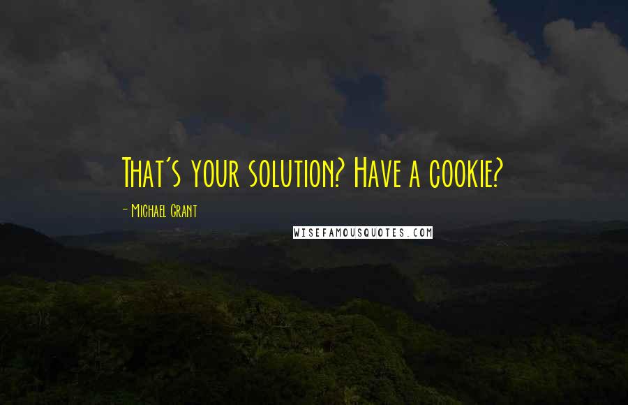 Michael Grant quotes: That's your solution? Have a cookie?