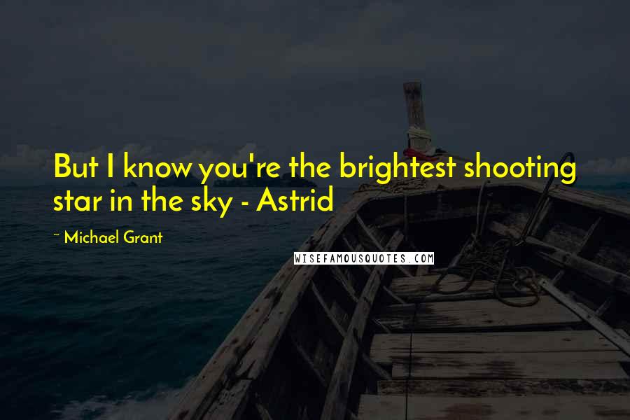 Michael Grant quotes: But I know you're the brightest shooting star in the sky - Astrid