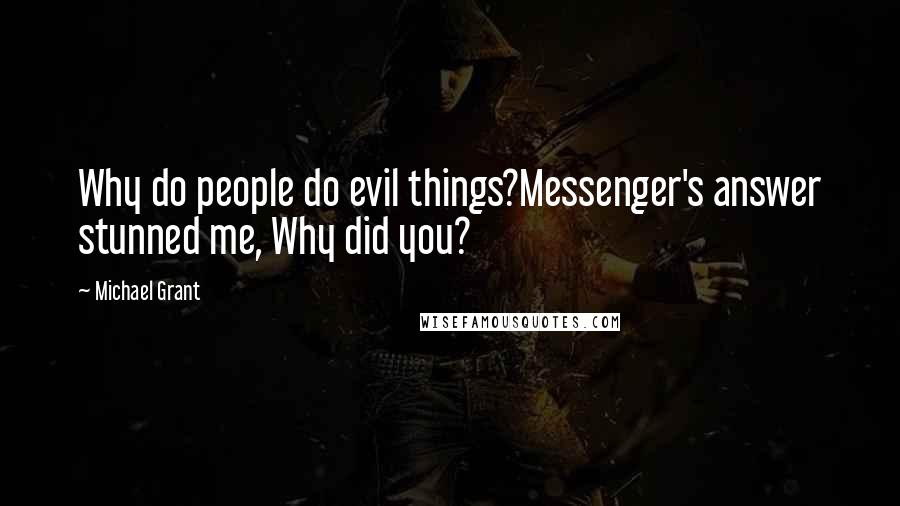 Michael Grant quotes: Why do people do evil things?Messenger's answer stunned me, Why did you?