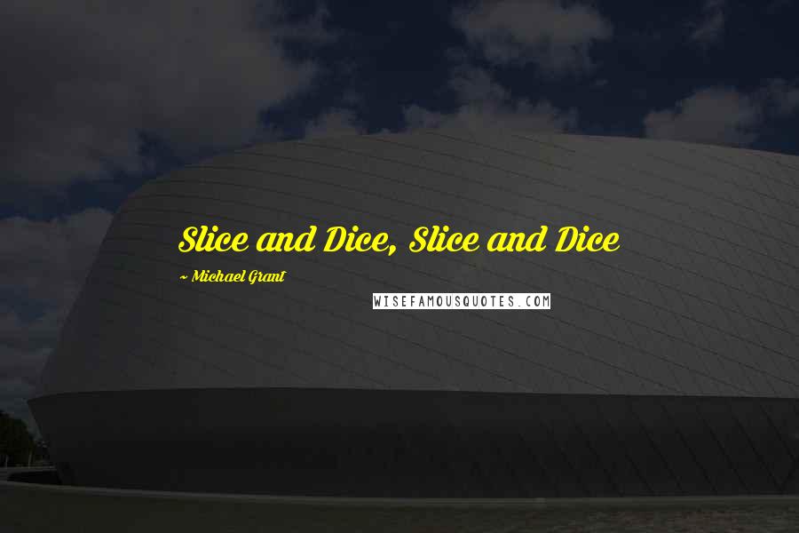 Michael Grant quotes: Slice and Dice, Slice and Dice