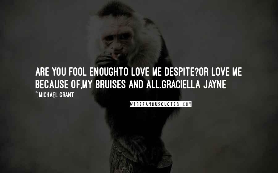 Michael Grant quotes: Are you fool enoughTo love me despite?Or love me because of,My bruises and all.Graciella Jayne