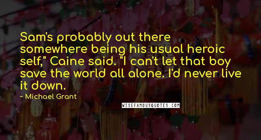 Michael Grant quotes: Sam's probably out there somewhere being his usual heroic self," Caine said. "I can't let that boy save the world all alone. I'd never live it down.