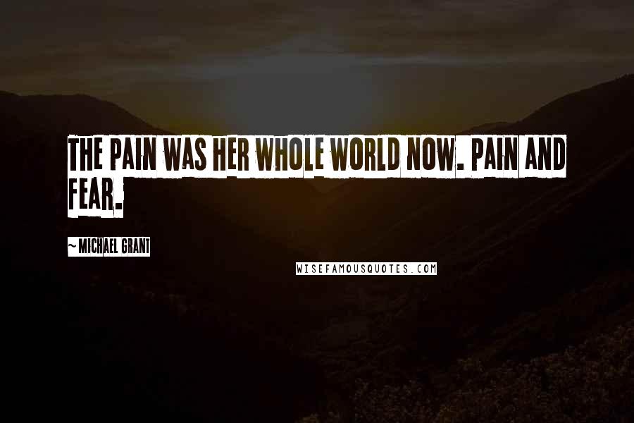 Michael Grant quotes: The pain was her whole world now. Pain and fear.