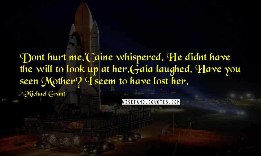 Michael Grant quotes: Dont hurt me,'Caine whispered. He didnt have the will to look up at her.Gaia laughed. Have you seen Mother? I seem to have lost her.