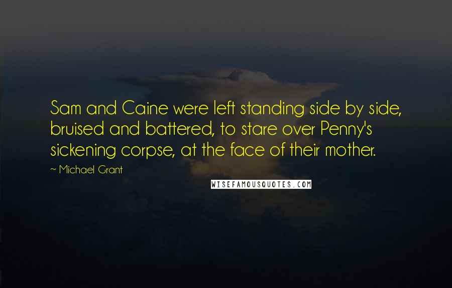 Michael Grant quotes: Sam and Caine were left standing side by side, bruised and battered, to stare over Penny's sickening corpse, at the face of their mother.