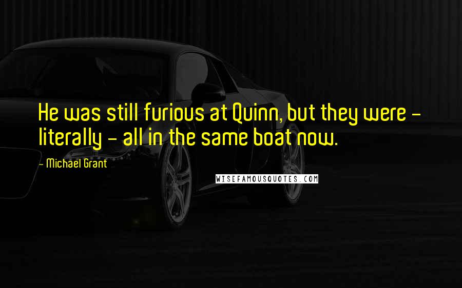 Michael Grant quotes: He was still furious at Quinn, but they were - literally - all in the same boat now.