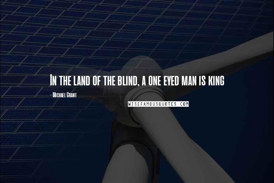 Michael Grant quotes: In the land of the blind, a one eyed man is king