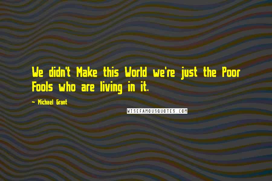 Michael Grant quotes: We didn't Make this World we're just the Poor Fools who are living in it.