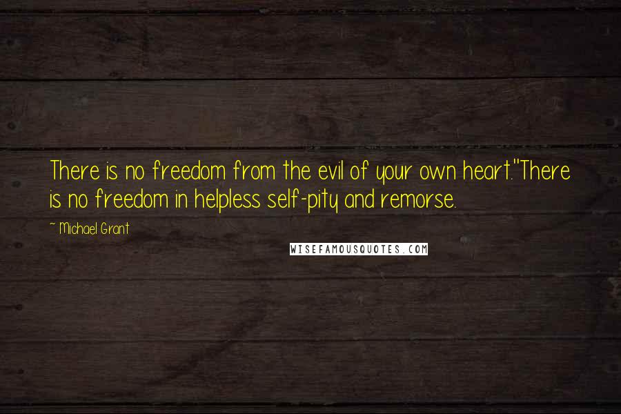 Michael Grant quotes: There is no freedom from the evil of your own heart.''There is no freedom in helpless self-pity and remorse.