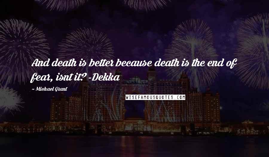 Michael Grant quotes: And death is better because death is the end of fear, isnt it? -Dekka