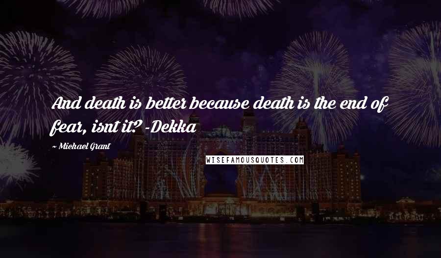 Michael Grant quotes: And death is better because death is the end of fear, isnt it? -Dekka