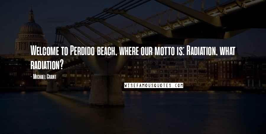 Michael Grant quotes: Welcome to Perdido beach, where our motto is: Radiation, what radiation?
