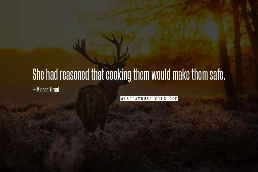 Michael Grant quotes: She had reasoned that cooking them would make them safe.
