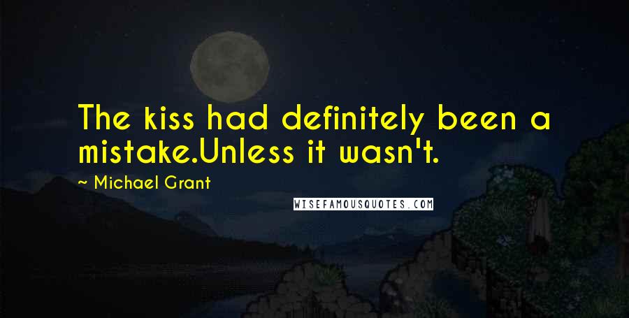 Michael Grant quotes: The kiss had definitely been a mistake.Unless it wasn't.