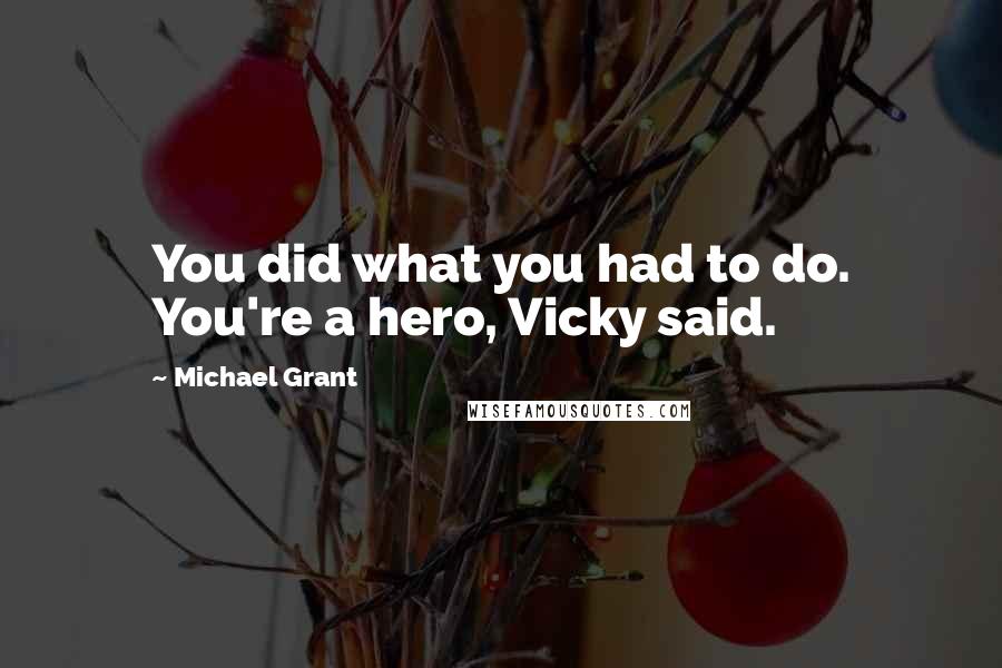 Michael Grant quotes: You did what you had to do. You're a hero, Vicky said.