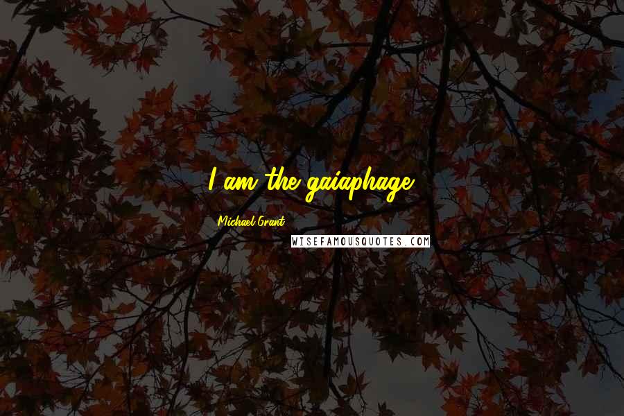 Michael Grant quotes: I am the gaiaphage.