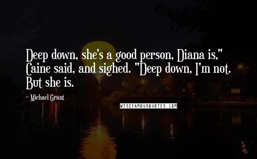 Michael Grant quotes: Deep down, she's a good person, Diana is," Caine said, and sighed. "Deep down, I'm not. But she is.