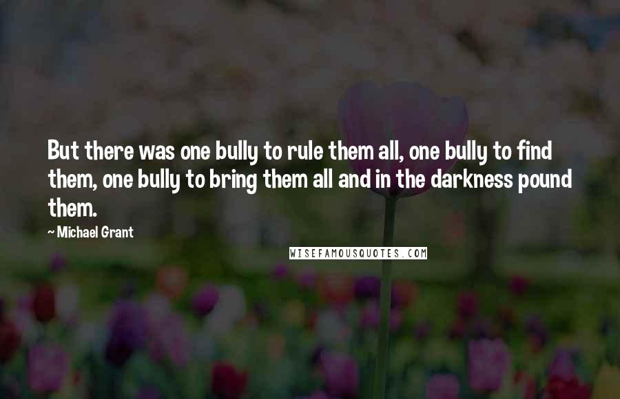 Michael Grant quotes: But there was one bully to rule them all, one bully to find them, one bully to bring them all and in the darkness pound them.