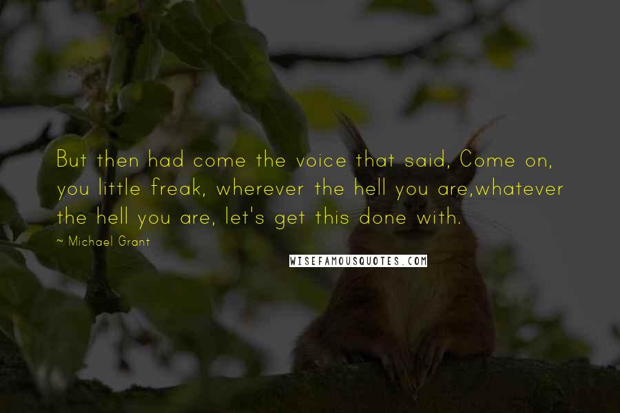 Michael Grant quotes: But then had come the voice that said, Come on, you little freak, wherever the hell you are,whatever the hell you are, let's get this done with.