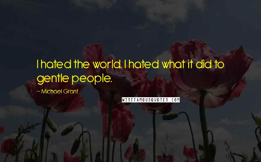 Michael Grant quotes: I hated the world. I hated what it did to gentle people.