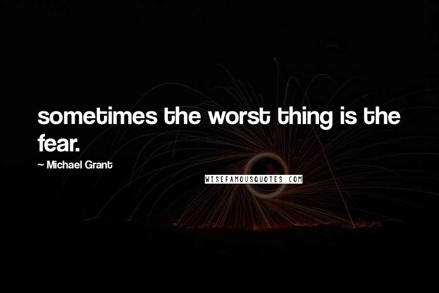 Michael Grant quotes: sometimes the worst thing is the fear.