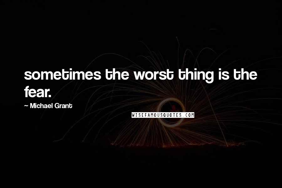 Michael Grant quotes: sometimes the worst thing is the fear.